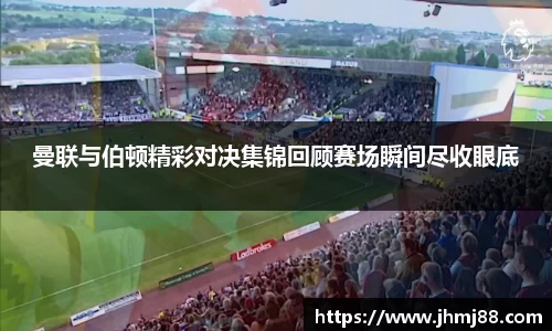 曼联与伯顿精彩对决集锦回顾赛场瞬间尽收眼底