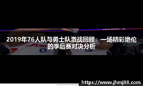 2019年76人队与勇士队激战回顾：一场精彩绝伦的季后赛对决分析