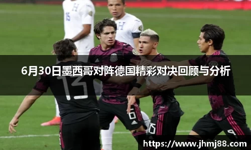 6月30日墨西哥对阵德国精彩对决回顾与分析