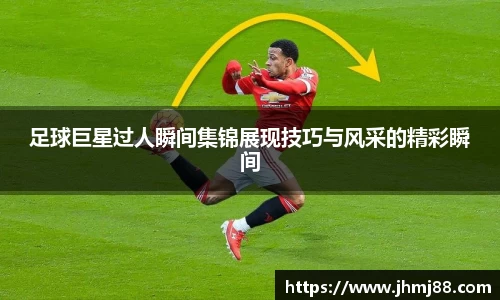 足球巨星过人瞬间集锦展现技巧与风采的精彩瞬间