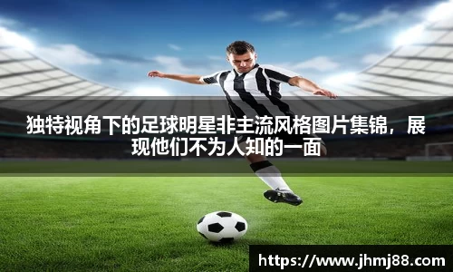 独特视角下的足球明星非主流风格图片集锦，展现他们不为人知的一面