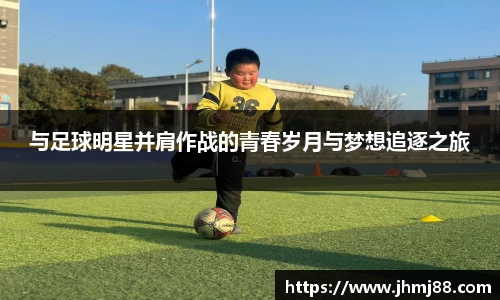 与足球明星并肩作战的青春岁月与梦想追逐之旅