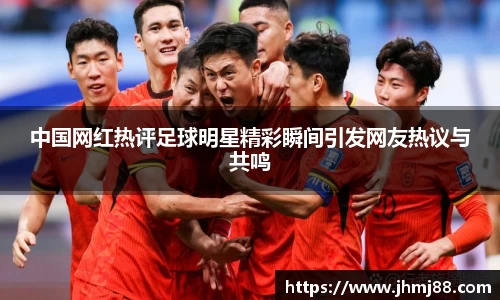 中国网红热评足球明星精彩瞬间引发网友热议与共鸣